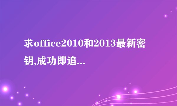 求office2010和2013最新密钥,成功即追加分！在线等！！
