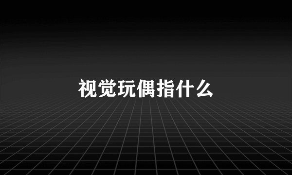 视觉玩偶指什么