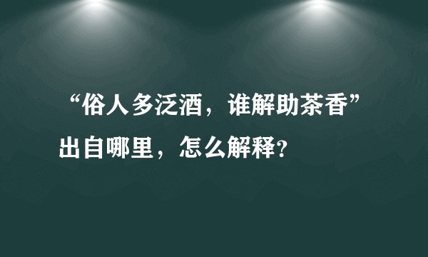 “俗人多泛酒，谁解助茶香”出自哪里，怎么解释？