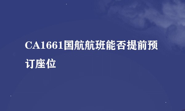 CA1661国航航班能否提前预订座位