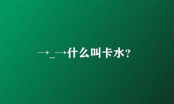 →_→什么叫卡水？