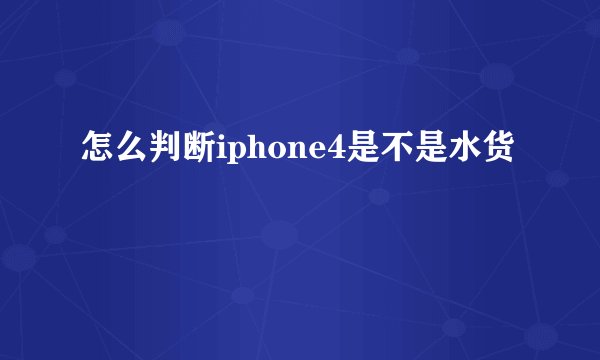 怎么判断iphone4是不是水货