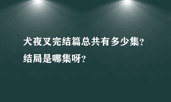 犬夜叉完结篇总共有多少集？结局是哪集呀？