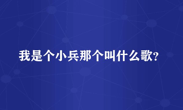 我是个小兵那个叫什么歌？