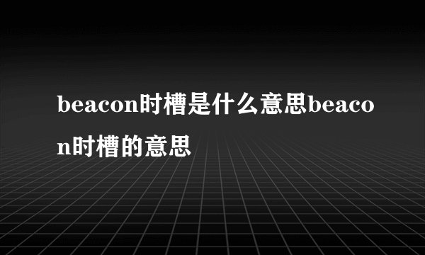 beacon时槽是什么意思beacon时槽的意思