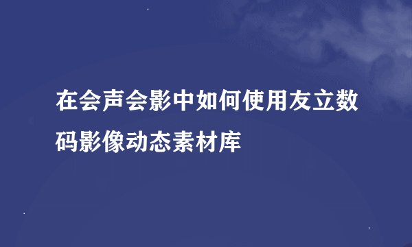 在会声会影中如何使用友立数码影像动态素材库
