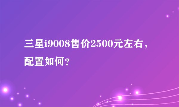 三星i9008售价2500元左右，配置如何？