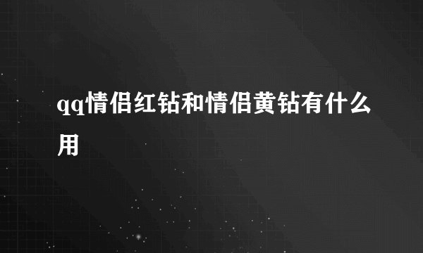 qq情侣红钻和情侣黄钻有什么用