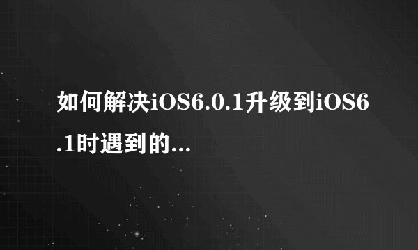 如何解决iOS6.0.1升级到iOS6.1时遇到的3194错误？