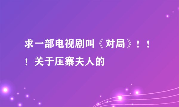 求一部电视剧叫《对局》！！！关于压寨夫人的