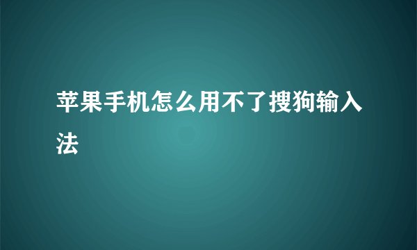 苹果手机怎么用不了搜狗输入法