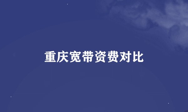 重庆宽带资费对比