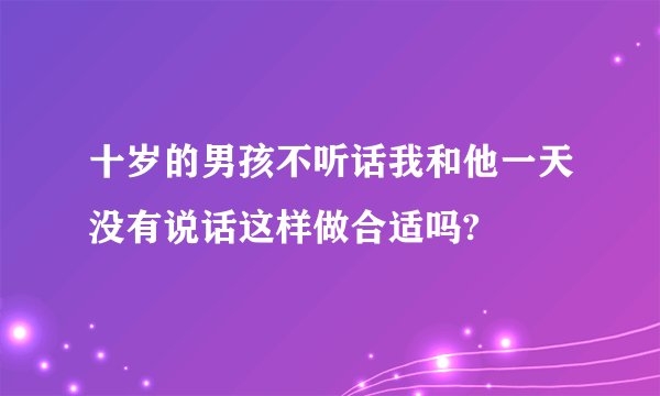 十岁的男孩不听话我和他一天没有说话这样做合适吗?