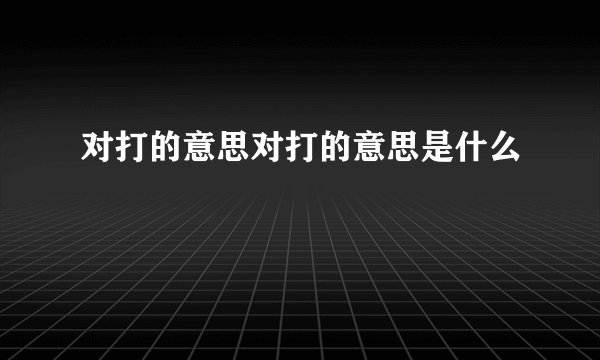 对打的意思对打的意思是什么
