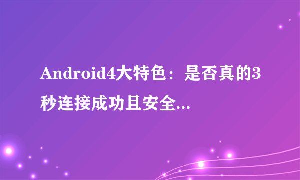 Android4大特色：是否真的3秒连接成功且安全无吸费风险？