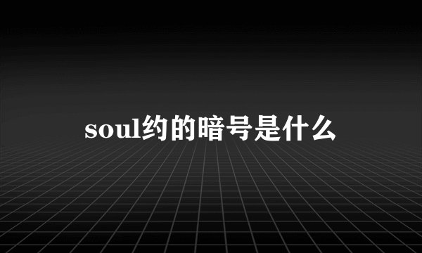 soul约的暗号是什么