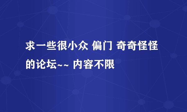 求一些很小众 偏门 奇奇怪怪的论坛~~ 内容不限