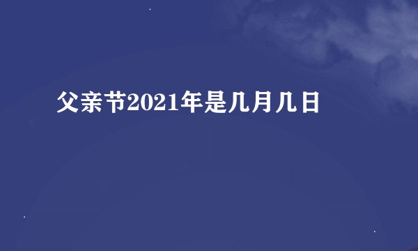 父亲节2021年是几月几日