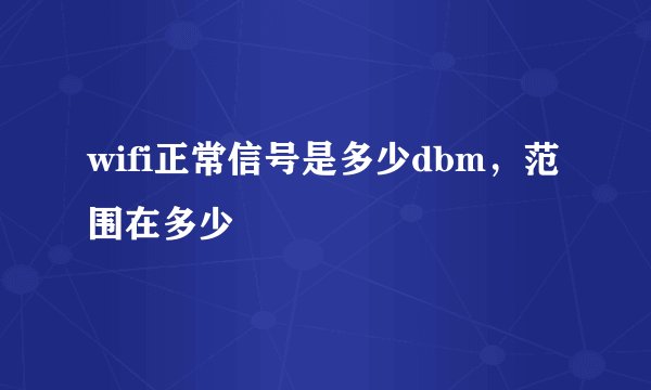 wifi正常信号是多少dbm，范围在多少