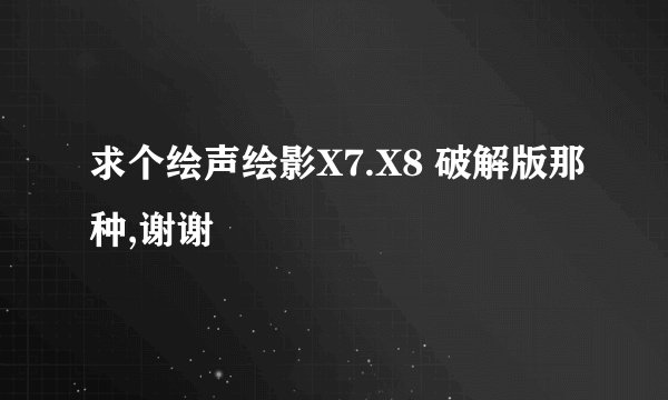 求个绘声绘影X7.X8 破解版那种,谢谢
