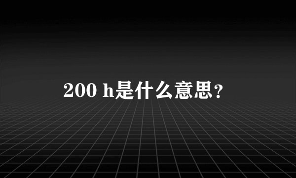 200 h是什么意思？