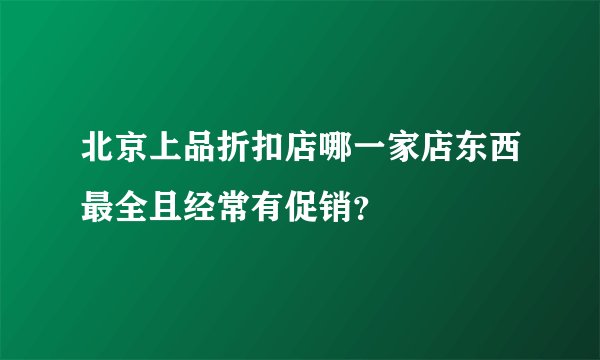 北京上品折扣店哪一家店东西最全且经常有促销？