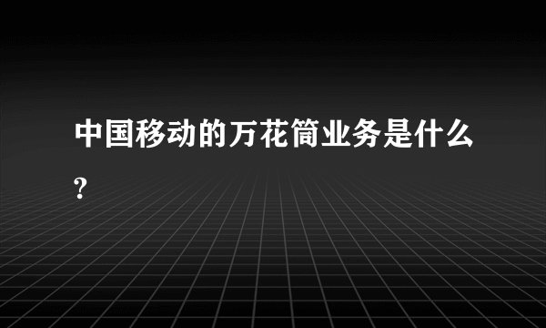 中国移动的万花筒业务是什么?
