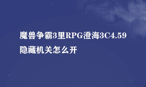 魔兽争霸3里RPG澄海3C4.59隐藏机关怎么开