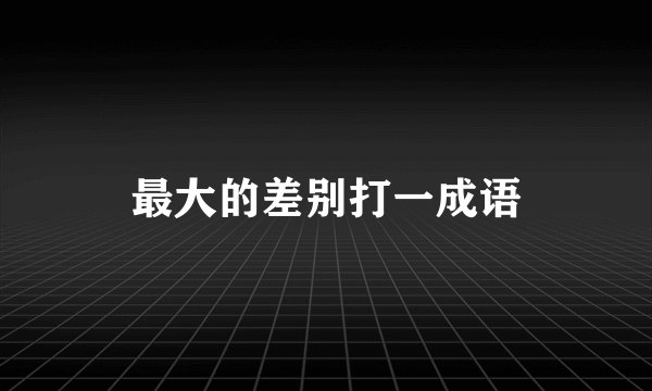 最大的差别打一成语