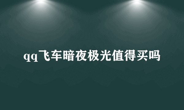 qq飞车暗夜极光值得买吗