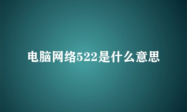电脑网络522是什么意思
