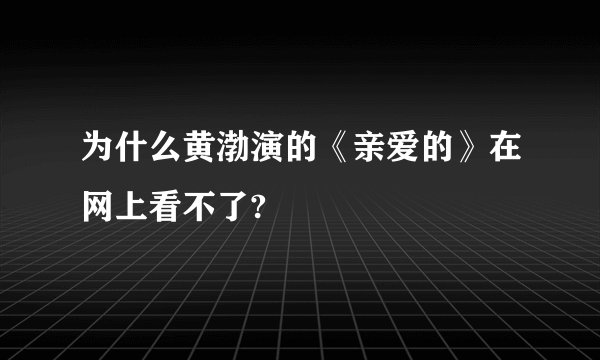 为什么黄渤演的《亲爱的》在网上看不了?