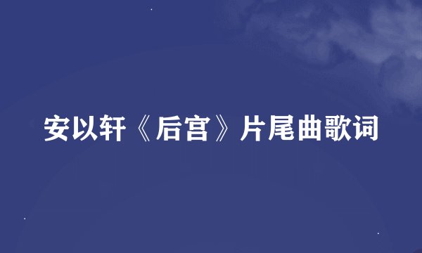 安以轩《后宫》片尾曲歌词