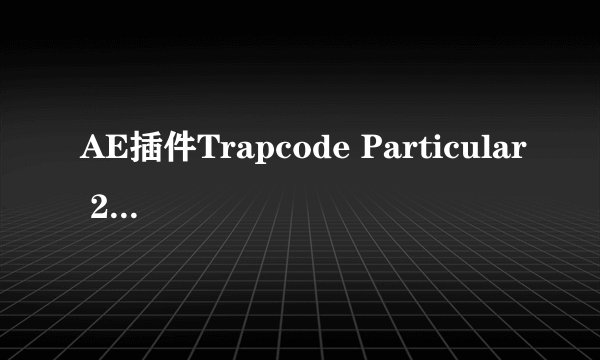 AE插件Trapcode Particular 2.0的序列号是多少啊？急！！！