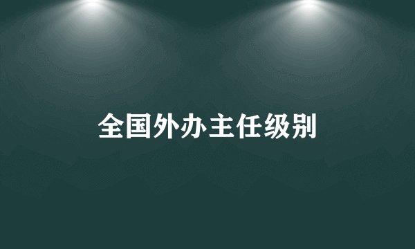 全国外办主任级别