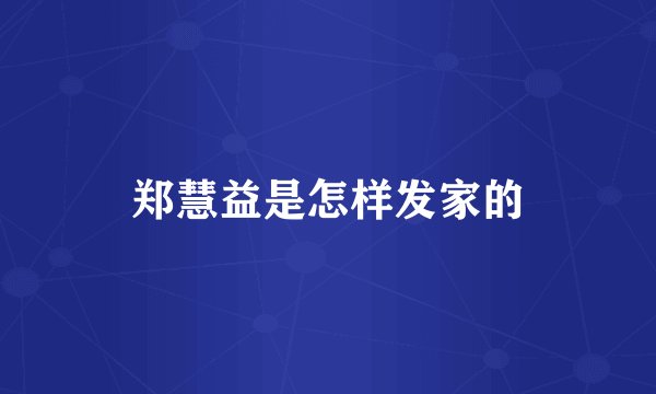郑慧益是怎样发家的