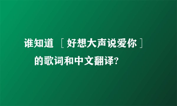 谁知道 ［好想大声说爱你］　的歌词和中文翻译?
