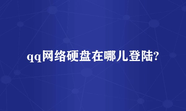 qq网络硬盘在哪儿登陆?