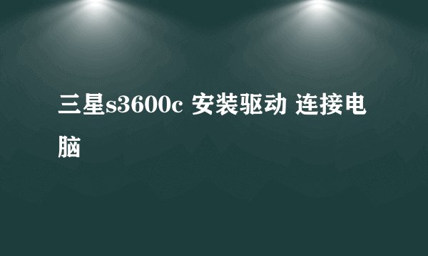 三星s3600c 安装驱动 连接电脑