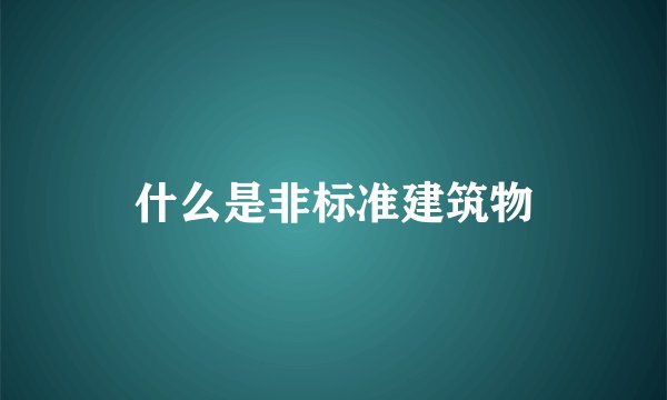什么是非标准建筑物