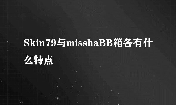 Skin79与misshaBB箱各有什么特点