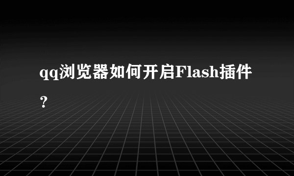 qq浏览器如何开启Flash插件？