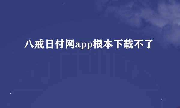 八戒日付网app根本下载不了