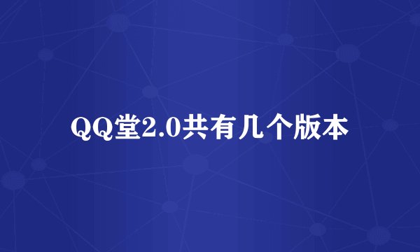 QQ堂2.0共有几个版本