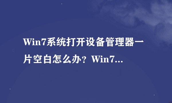 Win7系统打开设备管理器一片空白怎么办？Win7系统打开设备管理器一片空白解决方法