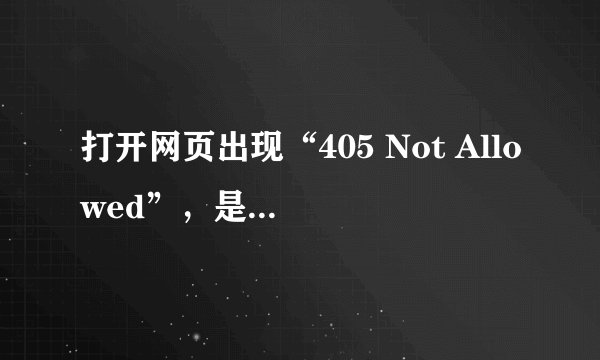 打开网页出现“405 Not Allowed”，是什么意思？怎么解决？