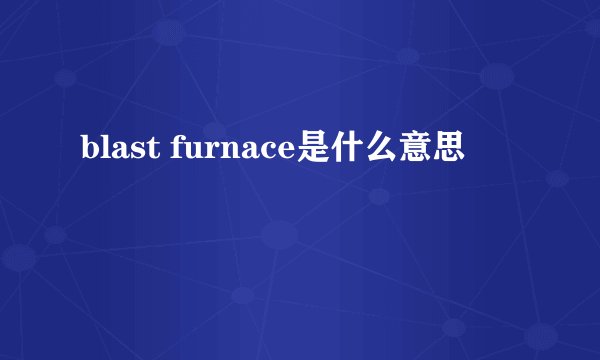 blast furnace是什么意思
