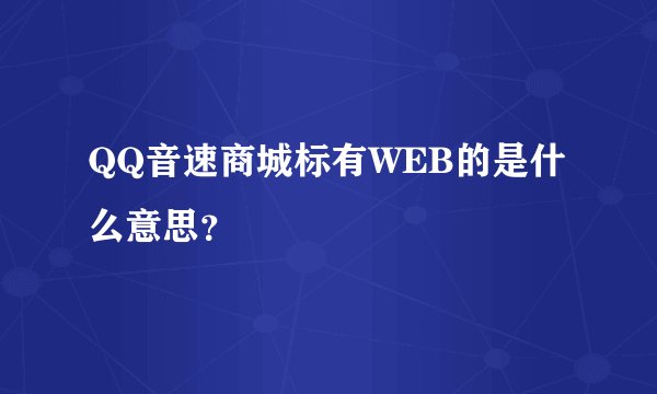 QQ音速商城标有WEB的是什么意思？