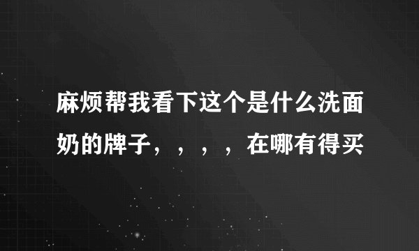 麻烦帮我看下这个是什么洗面奶的牌子，，，，在哪有得买