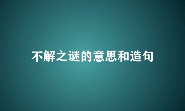 不解之谜的意思和造句